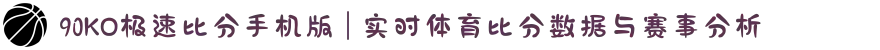 90KO极速比分手机版 | 实时体育比分数据与赛事分析